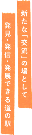 新たな「交流」の場として発見・発信・発展できる道の駅